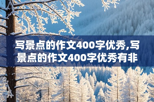 写景点的作文400字优秀,写景点的作文400字优秀有非常多修辞手法