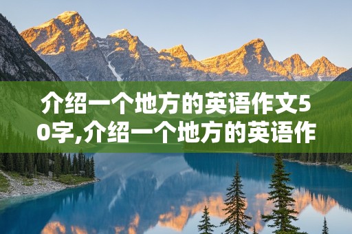 介绍一个地方的英语作文50字,介绍一个地方的英语作文50字带翻译