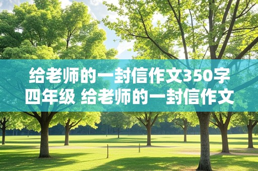 给老师的一封信作文350字四年级 给老师的一封信作文350字四年级下册