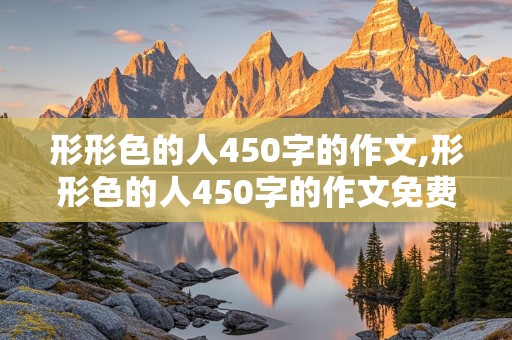 形形色的人450字的作文,形形色的人450字的作文免费