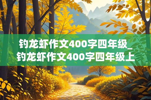 钓龙虾作文400字四年级_钓龙虾作文400字四年级上册