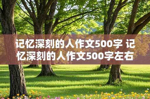 记忆深刻的人作文500字 记忆深刻的人作文500字左右