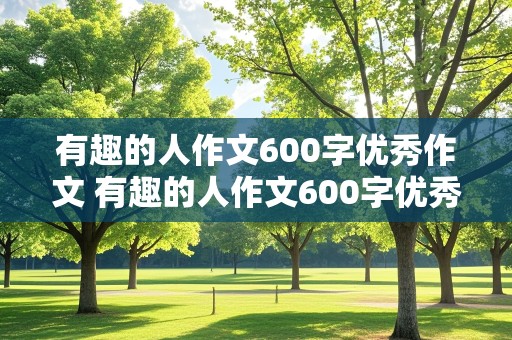 有趣的人作文600字优秀作文 有趣的人作文600字优秀作文初一