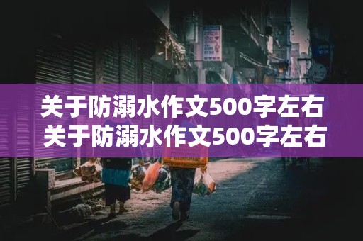 关于防溺水作文500字左右 关于防溺水作文500字左右优秀