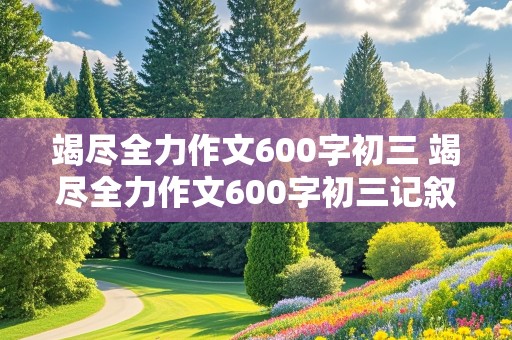 竭尽全力作文600字初三 竭尽全力作文600字初三记叙文