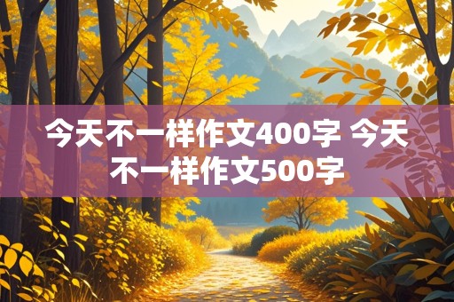 今天不一样作文400字 今天不一样作文500字