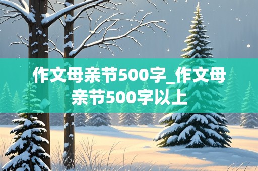 作文母亲节500字_作文母亲节500字以上