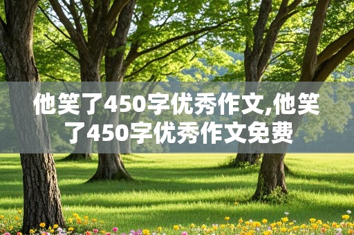 他笑了450字优秀作文,他笑了450字优秀作文免费