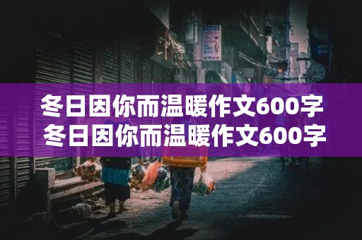 冬日因你而温暖作文600字 冬日因你而温暖作文600字初一