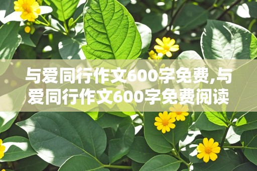 与爱同行作文600字免费,与爱同行作文600字免费阅读