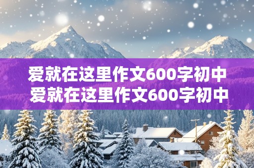 爱就在这里作文600字初中 爱就在这里作文600字初中生