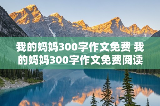 我的妈妈300字作文免费 我的妈妈300字作文免费阅读