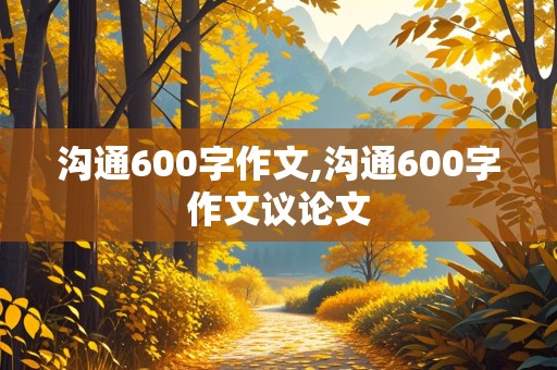 沟通600字作文,沟通600字作文议论文