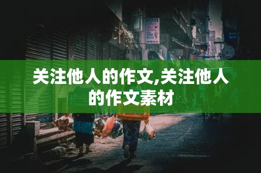 关注他人的作文,关注他人的作文素材