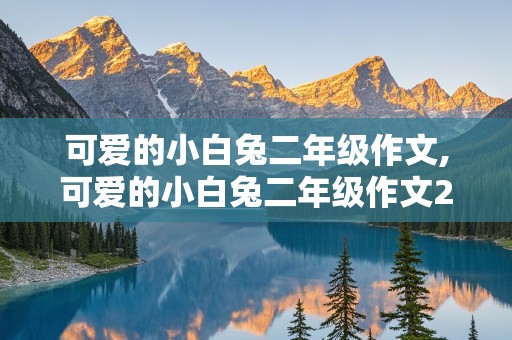 可爱的小白兔二年级作文,可爱的小白兔二年级作文200字