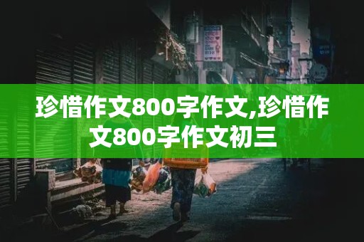 珍惜作文800字作文,珍惜作文800字作文初三