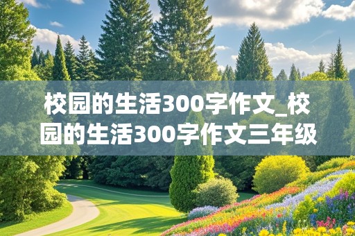 校园的生活300字作文_校园的生活300字作文三年级