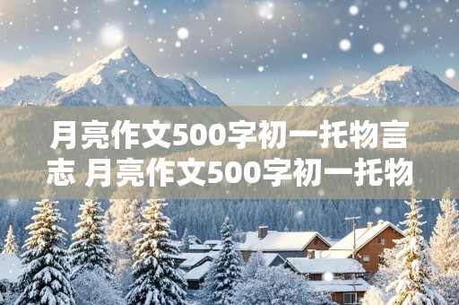 月亮作文500字初一托物言志 月亮作文500字初一托物言志怎么写