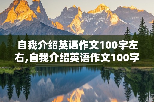 自我介绍英语作文100字左右,自我介绍英语作文100字左右带翻译