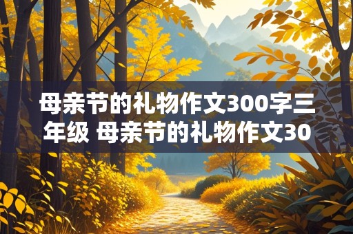 母亲节的礼物作文300字三年级 母亲节的礼物作文300字三年级