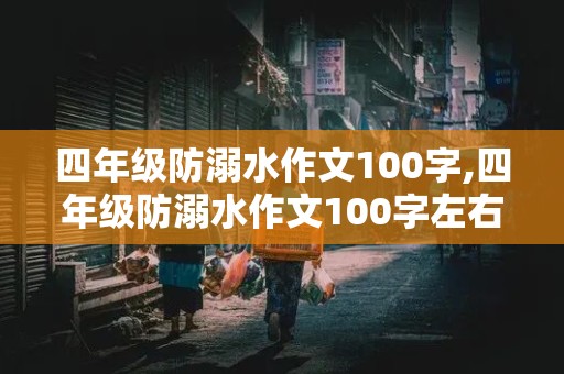 四年级防溺水作文100字,四年级防溺水作文100字左右