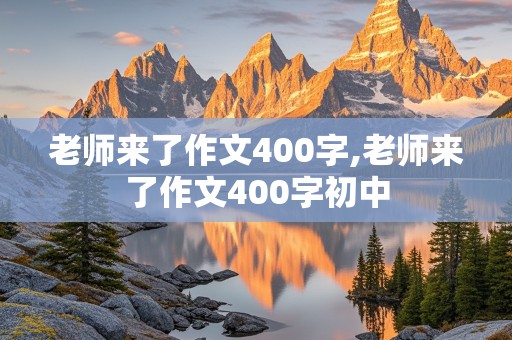 老师来了作文400字,老师来了作文400字初中