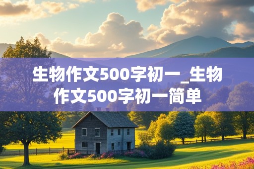 生物作文500字初一_生物作文500字初一简单