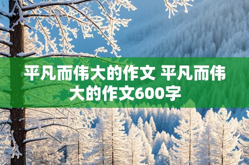 平凡而伟大的作文 平凡而伟大的作文600字