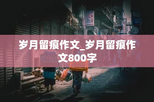 岁月留痕作文_岁月留痕作文800字