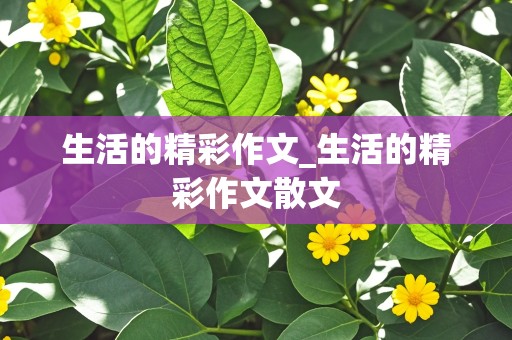 生活的精彩作文_生活的精彩作文散文