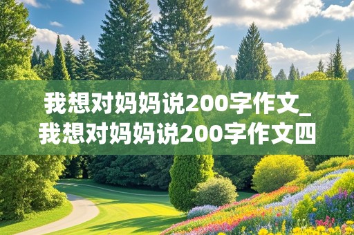 我想对妈妈说200字作文_我想对妈妈说200字作文四年级