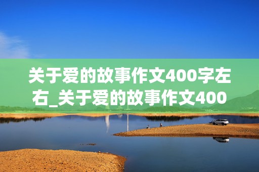 关于爱的故事作文400字左右_关于爱的故事作文400字左右三年级