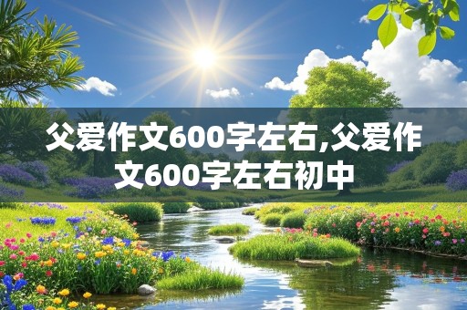 父爱作文600字左右,父爱作文600字左右初中