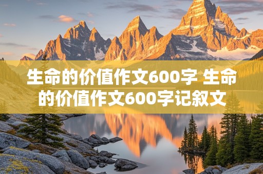 生命的价值作文600字 生命的价值作文600字记叙文