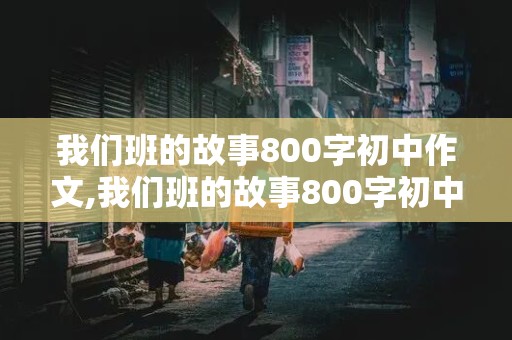 我们班的故事800字初中作文,我们班的故事800字初中作文运动会