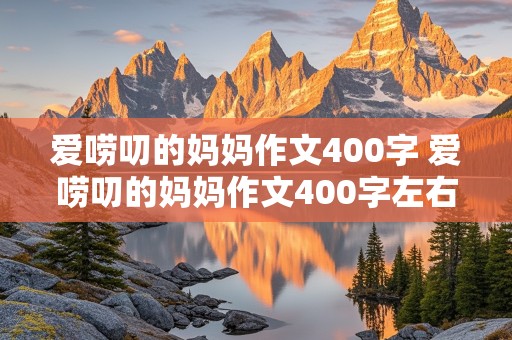 爱唠叨的妈妈作文400字 爱唠叨的妈妈作文400字左右