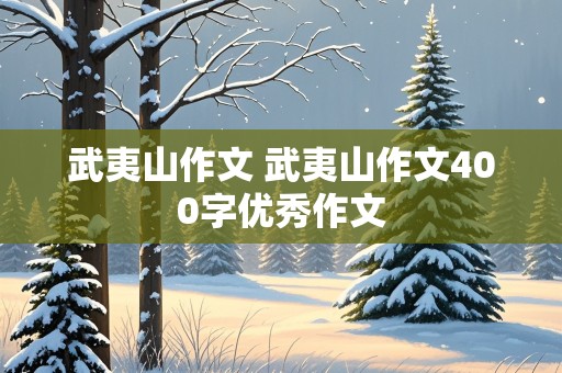 武夷山作文 武夷山作文400字优秀作文