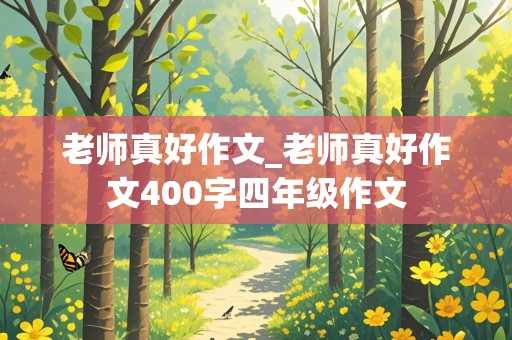 老师真好作文_老师真好作文400字四年级作文