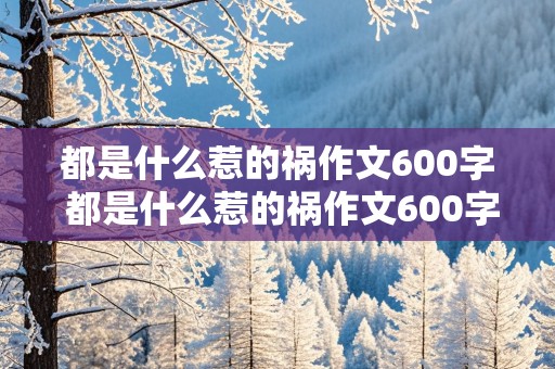 都是什么惹的祸作文600字 都是什么惹的祸作文600字左右