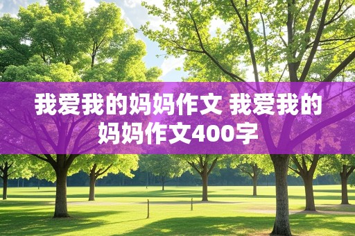 我爱我的妈妈作文 我爱我的妈妈作文400字