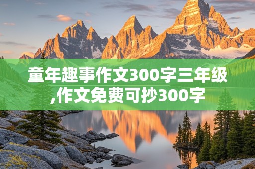 童年趣事作文300字三年级,作文免费可抄300字