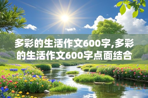 多彩的生活作文600字,多彩的生活作文600字点面结合