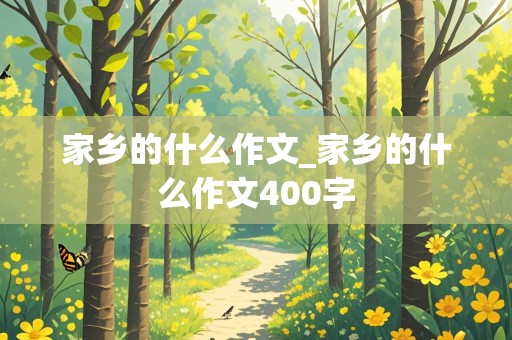 家乡的什么作文_家乡的什么作文400字