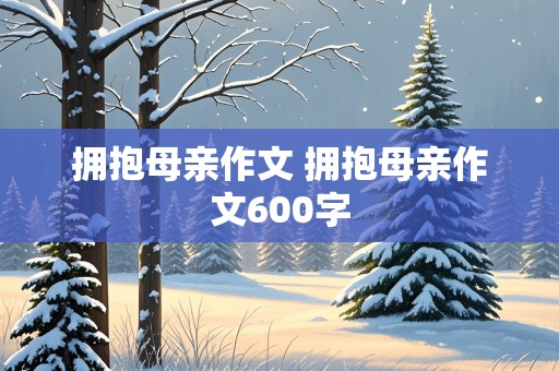 拥抱母亲作文 拥抱母亲作文600字