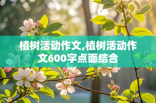 植树活动作文,植树活动作文600字点面结合