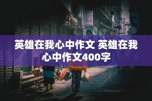 英雄在我心中作文 英雄在我心中作文400字