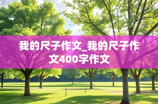 我的尺子作文_我的尺子作文400字作文