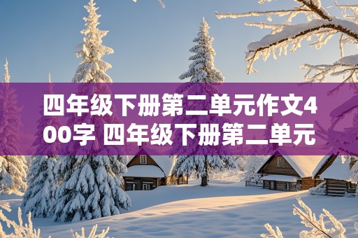 四年级下册第二单元作文400字 四年级下册第二单元作文400字奇妙想象