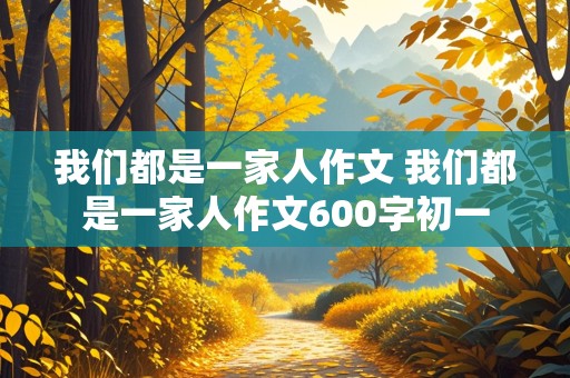 我们都是一家人作文 我们都是一家人作文600字初一