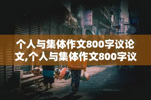 个人与集体作文800字议论文,个人与集体作文800字议论文高中